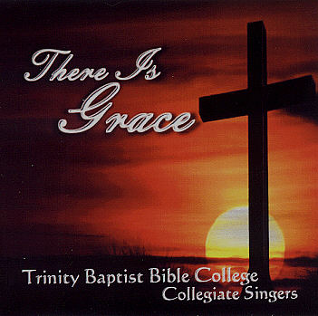 Trinity Baptist Bible College Collegiate Singers -- There Is Grace